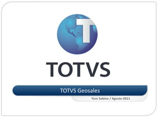 TOTVS Geosales
           Yure Sabino / Agosto-2011
 