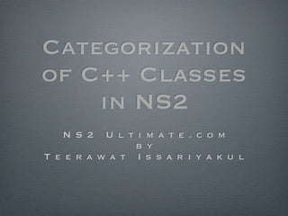 Categorization
of C++ Classes
    in NS2
   N S 2   U l t i m a t e . c o m
                b y
T e e r a w a t I s s a r i y a k u l
 