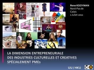 Rene KOOYMANNord-Pas de Calais 1 Juliet 2011 La dimension entrepreneuriale des industries culturelles et creativesspécialement pmes UU / HKU 