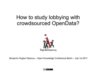 How to study lobbying with
      crowdsourced OpenData?




Benjamin Ooghe-Tabanou – Open Knowledge Conference Berlin – July 1st 2011
 