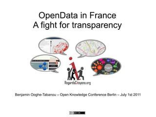 OpenData in France
          A fight for transparency




Benjamin Ooghe-Tabanou – Open Knowledge Conference Berlin – July 1st 2011
 