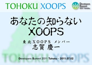 TOHOKU XOOPS
あなたの知らない
  ＸＯＯＰＳ
    東 北 Ｘ Ｏ Ｏ Ｐ Ｓ　　メ ン バ ー
            志賀 慶一
  Developers Summit 2011 Tohoku - 2011.07.02
 