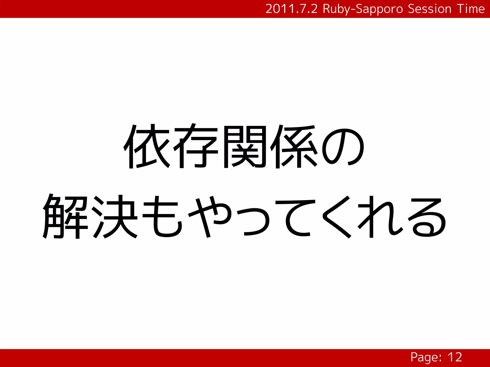 2011.7.2 Ruby-Sapporo Session Time




  依存関係の
解決もやってくれる

                          Page: 12
 