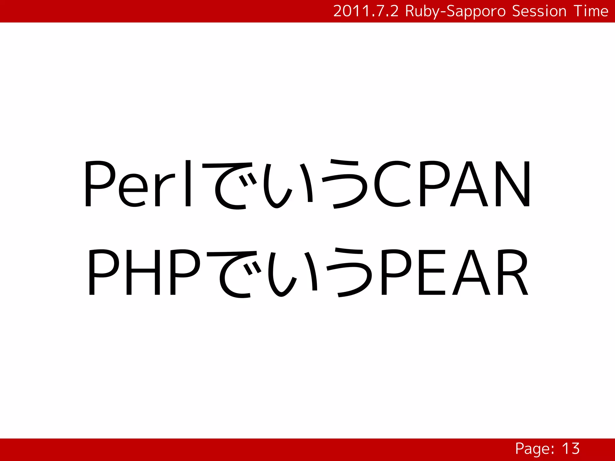 2011.7.2 Ruby-Sapporo Session Time




PerlでいうCPAN
PHPでいうPEAR

                            Page: 13
 