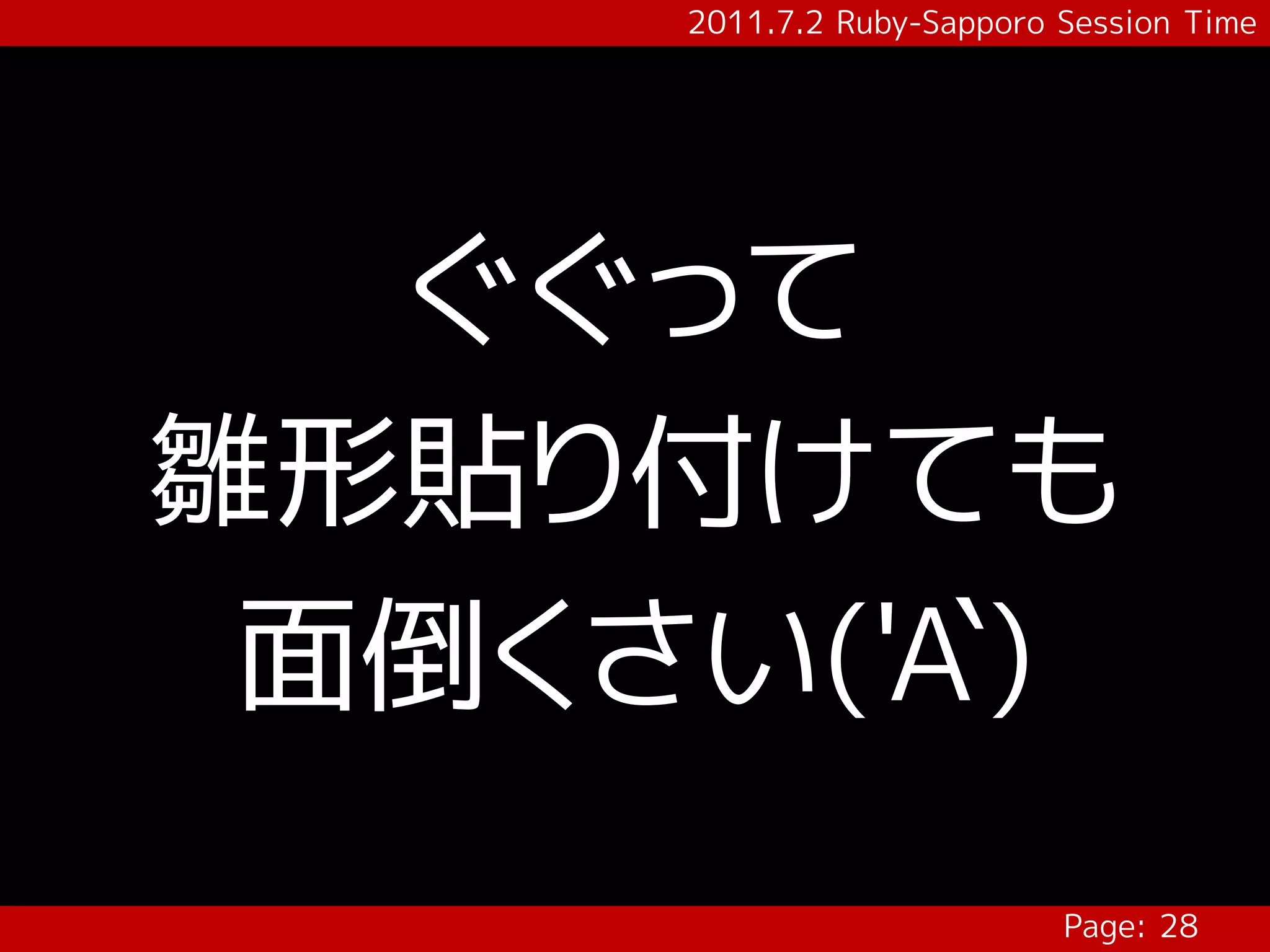 2011.7.2 Ruby-Sapporo Session Time




  ぐぐって
雛形貼り付けても
 面倒くさい('A`)
                            Page: 28
 