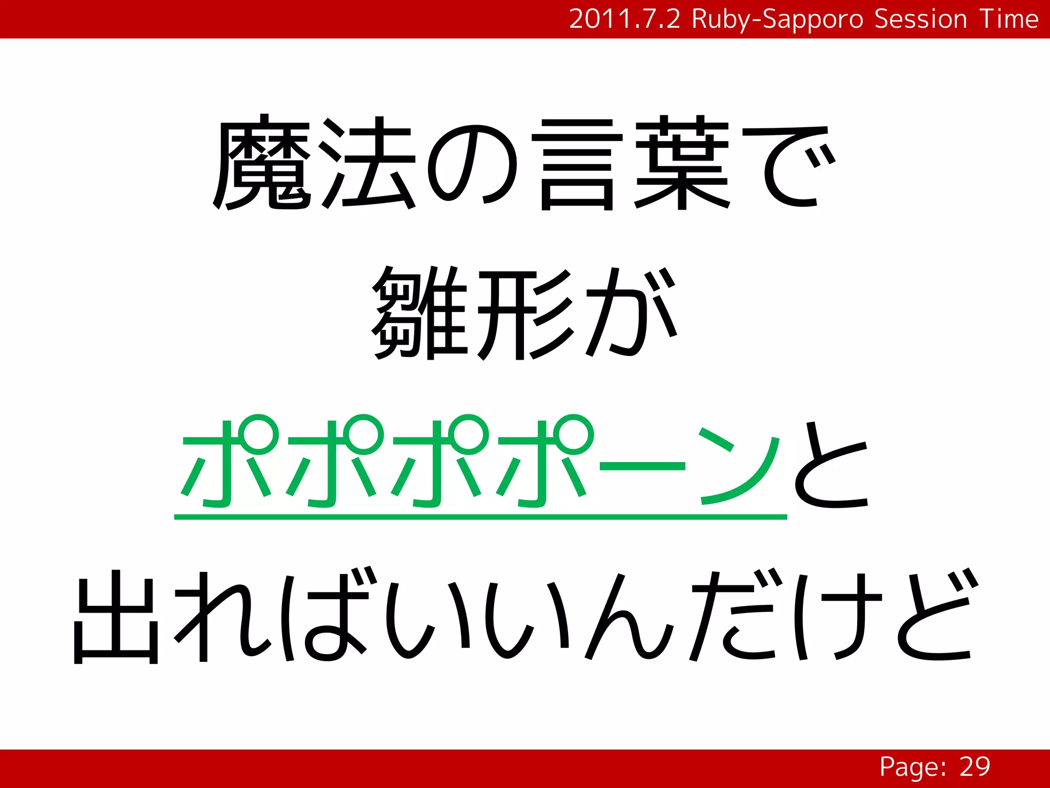 2011.7.2 Ruby-Sapporo Session Time




 魔法の言葉で
   雛形が
 ポポポポーンと
出ればいいんだけど
                          Page: 29
 