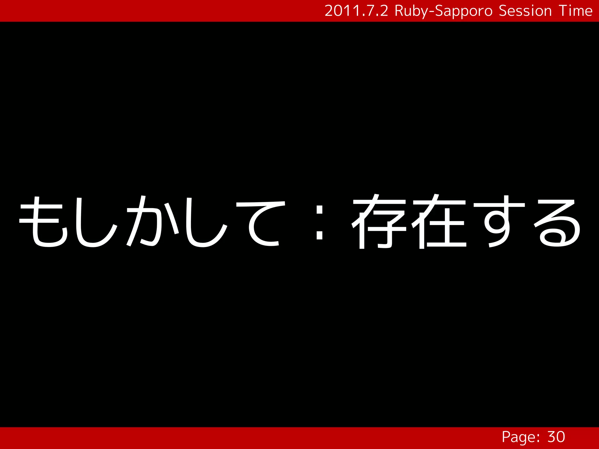 2011.7.2 Ruby-Sapporo Session Time




もしかして：存在する


                           Page: 30
 