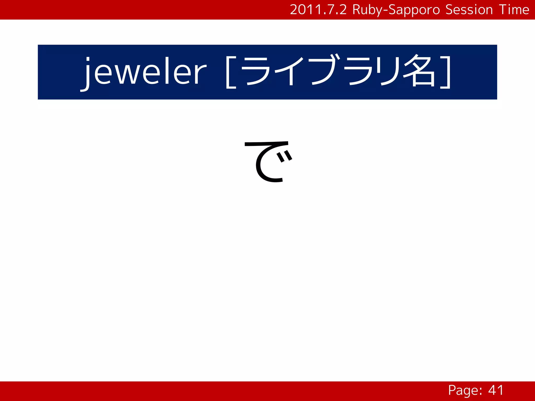 2011.7.2 Ruby-Sapporo Session Time




jeweler [ライブラリ名]

      で



                              Page: 41
 