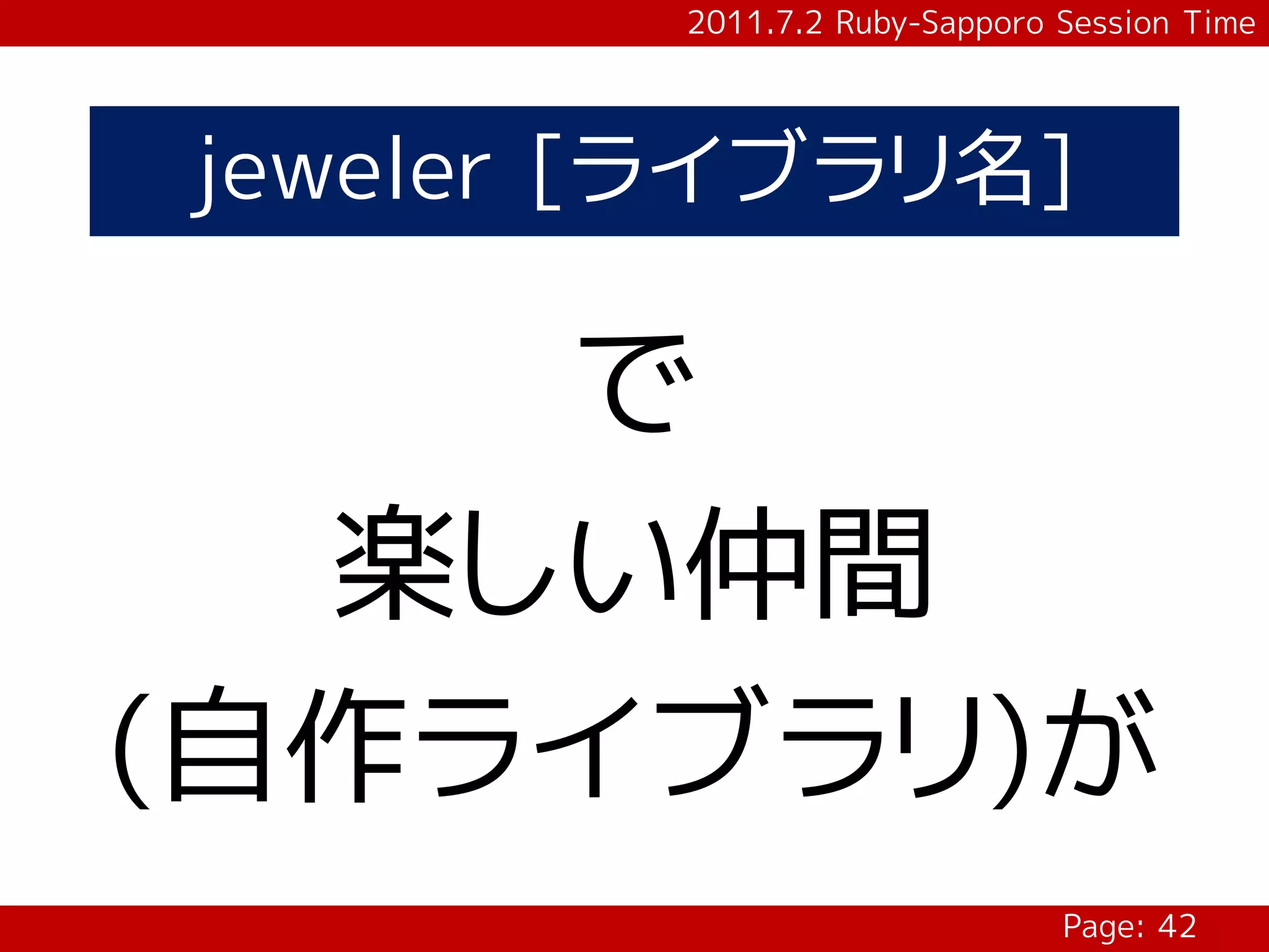 2011.7.2 Ruby-Sapporo Session Time




jeweler [ライブラリ名]

    で
  楽しい仲間
(自作ライブラリ)が
                              Page: 42
 