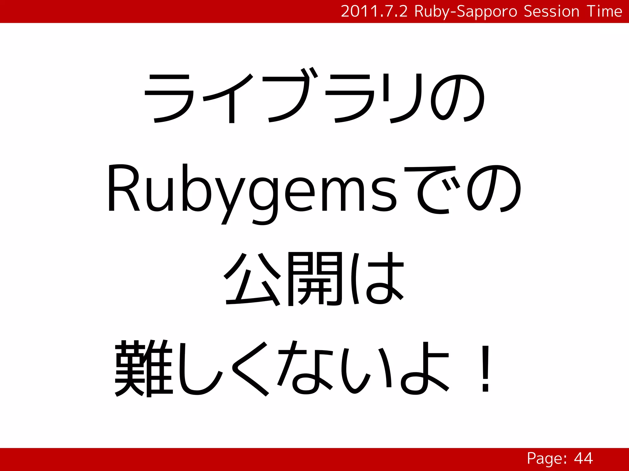 2011.7.2 Ruby-Sapporo Session Time




 ライブラリの
Rubygemsでの
   公開は
難しくないよ！
                           Page: 44
 