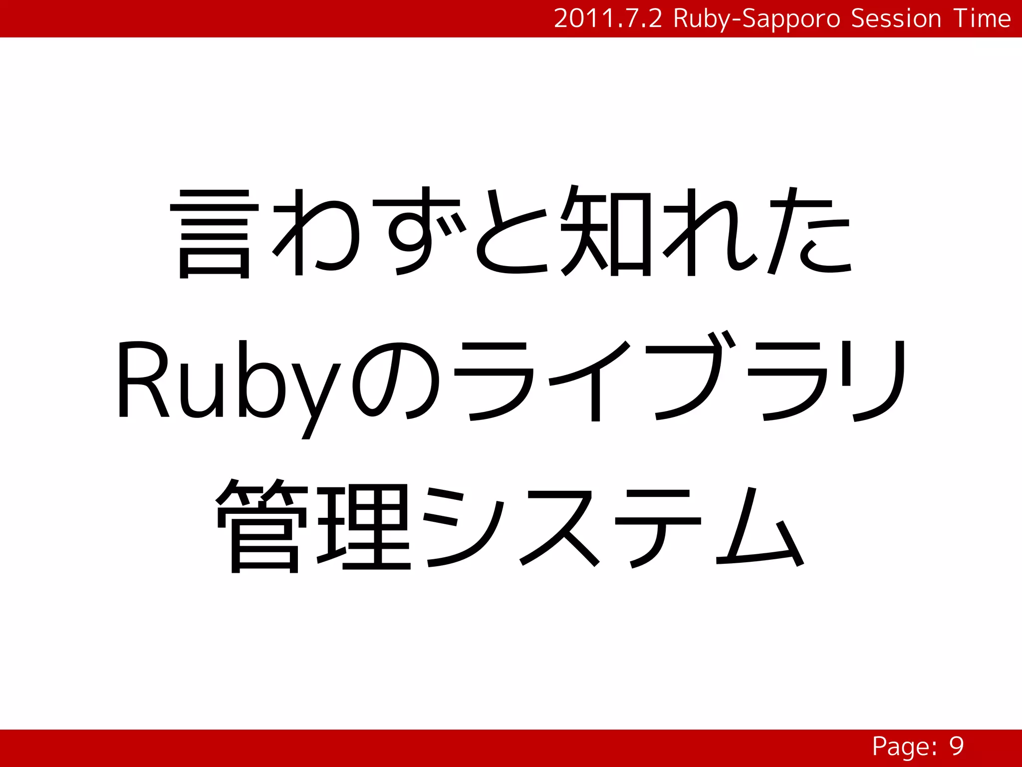 2011.7.2 Ruby-Sapporo Session Time




 言わずと知れた
Rubyのライブラリ
  管理システム
                            Page: 9
 