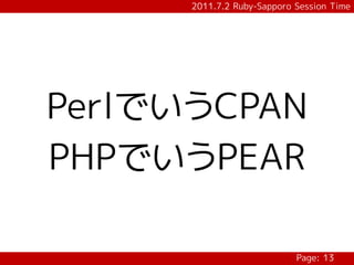 2011.7.2 Ruby-Sapporo Session Time




PerlでいうCPAN
PHPでいうPEAR

                            Page: 13
 