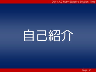 2011.7.2 Ruby-Sapporo Session Time




自己紹介

                         Page: 2
 