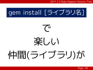 2011.7.2 Ruby-Sapporo Session Time




gem install [ライブラリ名]

    で
   楽しい
仲間(ライブラリ)が
                                 Page: 20
 
