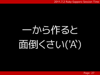 2011.7.2 Ruby-Sapporo Session Time




一から作ると
面倒くさい('A`)

                           Page: 27
 