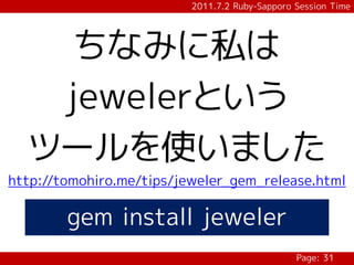 2011.7.2 Ruby-Sapporo Session Time




    ちなみに私は
   jewelerという
  ツールを使いました
http://tomohiro.me/tips/jeweler_gem_release.html

        gem install jeweler
                                                Page: 31
 