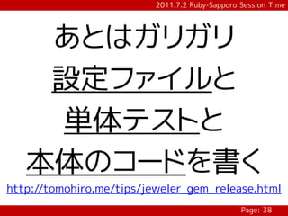 2011.7.2 Ruby-Sapporo Session Time




    あとはガリガリ
    設定ファイルと
    単体テストと
   本体のコードを書く
http://tomohiro.me/tips/jeweler_gem_release.html
                                                Page: 38
 