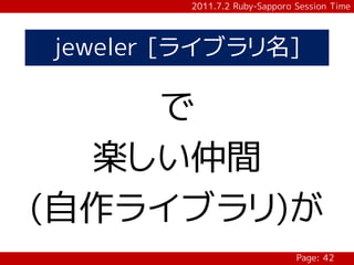 2011.7.2 Ruby-Sapporo Session Time




jeweler [ライブラリ名]

    で
  楽しい仲間
(自作ライブラリ)が
                              Page: 42
 