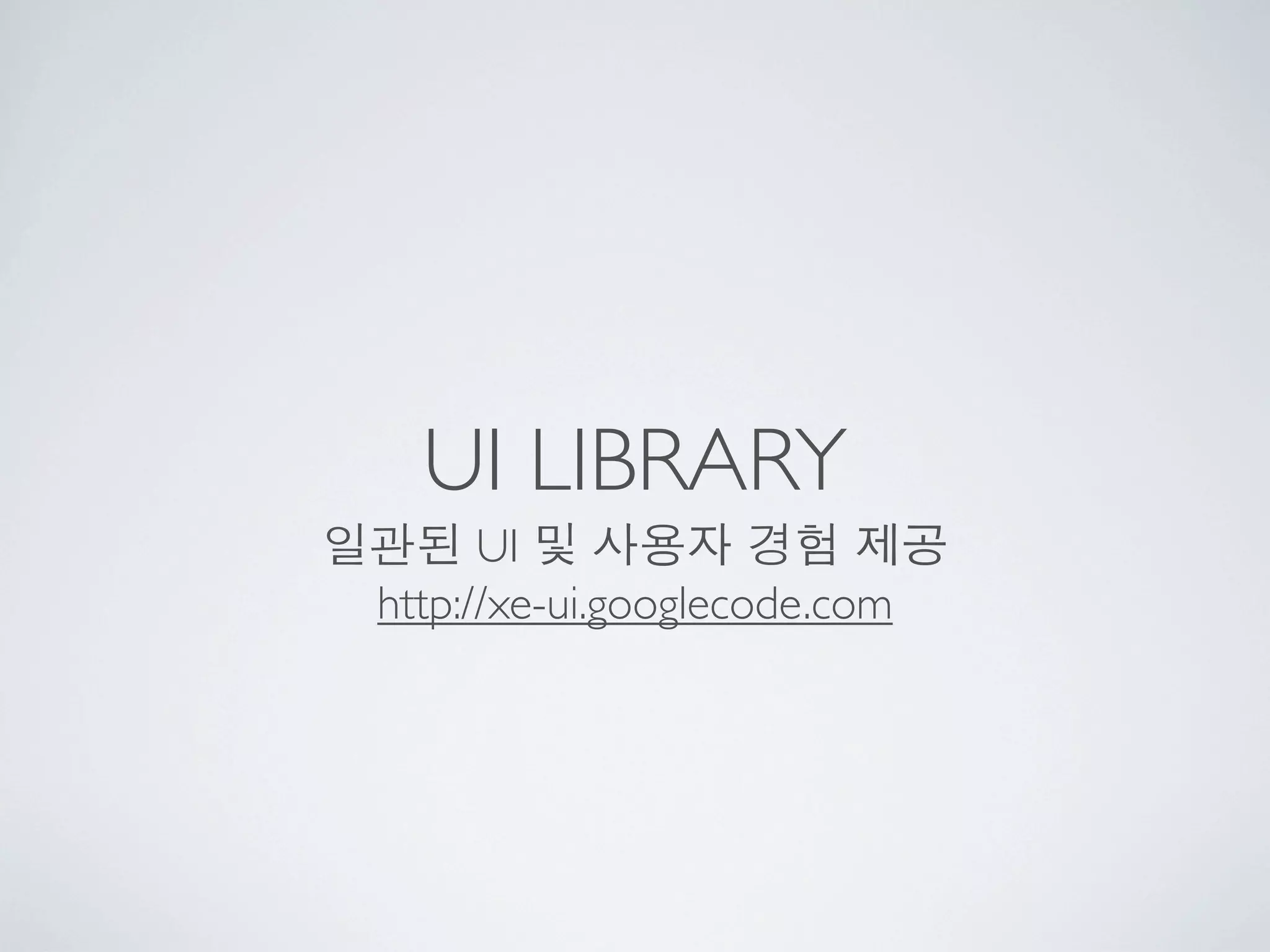 UI LIBRARY
      UI
http://xe-ui.googlecode.com
 