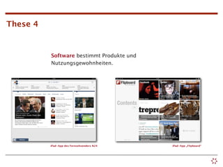 These 4


          Software bestimmt Produkte und
          Nutzungsgewohnheiten.




          iPad-App des Fernsehsenders N24   iPad-App „Flipboard“
 