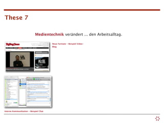 These 7

                             Medientechnik verändert ... den Arbeitsalltag.

                                        Neue Formate - Beispiel Video-
                                        Blog




Interne Kommunikation - Beispiel Chat
 