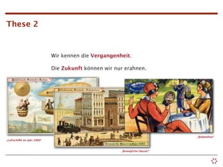 These 2


                             Wir kennen die Vergangenheit.

                             Die Zukunft können wir nur erahnen.




                                                                            „Bildtelefon“
„Luftschiffe im Jahr 2000“



                                                      „Bewegliche Häuser“
 