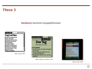 These 3


                Hardware bestimmt Ausgabeformate.




      WAP, im Jahr 2001




                           Offline-Reader „AvantGo“, 2003

                                                            WAP, im Jahr 2008
 