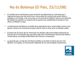 No és Bolonya (El País, 25/11/08)<br />El cambio de las titulaciones para convertir las diplomaturas, licenciaturas e inge...