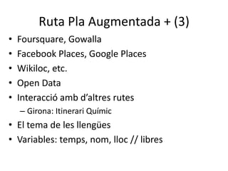 Ruta Pla Augmentada + (3)<br />Foursquare, Gowalla<br />Facebook Places, Google Places<br />Wikiloc, etc.<br />Open Data<b...