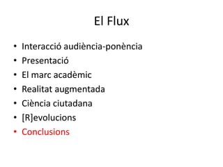 El Flux<br />Interacció audiència-ponència<br />Presentació<br />El marc acadèmic <br />Realitat augmentada<br />Ciència c...