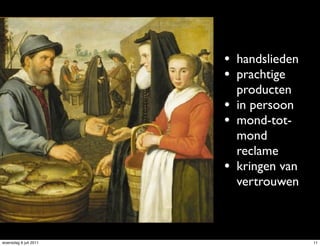 • handslieden
                       • prachtige
                           producten
                       •   in persoon
                       •   mond-tot-
                           mond
                           reclame
                       •   kringen van
                           vertrouwen



woensdag 6 juli 2011                     11
 