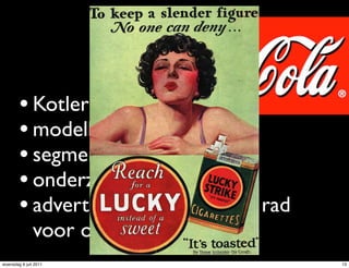 • Kotler
        • modelleren
        • segmenteren
        • onderzoek
        • adverteren / de klant een rad
               voor ogen draaien
woensdag 6 juli 2011                      13
 