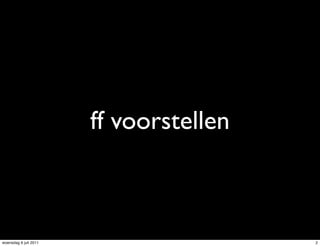 ff voorstellen



woensdag 6 juli 2011                    2
 