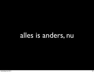 alles is anders, nu



woensdag 6 juli 2011                         20
 