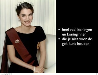 • heel veel koningen
                           en koninginnen
                       •   die je niet voor de
                           gek kunt houden




woensdag 6 juli 2011                             22
 