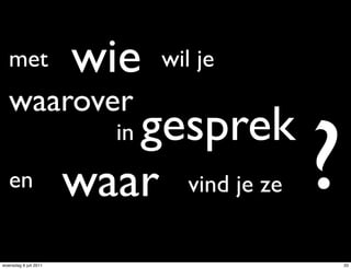 met wie             wil je
   waarover
          in gesprek
   en waar vind je ze           ?
woensdag 6 juli 2011                33
 