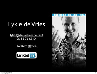 Lykle de Vries
                 lykle@deondernemers.nl
                      06-53 76 69 64

                       Twitter: @lykle


                                          foto: Ester Kroezenga




woensdag 6 juli 2011                                              35
 
