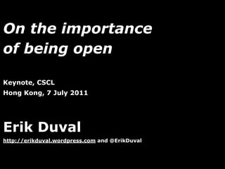 On the importance
of being open

Keynote, CSCL
Hong Kong, 7 July 2011




Erik Duval
http://erikduval.wordpress.com and @ErikDuval



                                   1
 