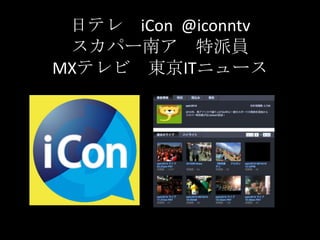 日テレ　iCon  @iconntvスカパー南ア　特派員MXテレビ　東京ITニュース