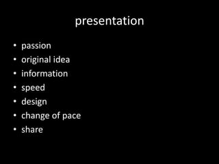 presentation<br />passion<br />original idea<br />information<br />speed<br />design<br />change of pace<br />share<br />