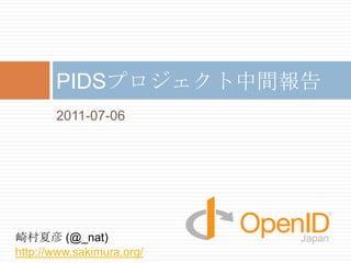 2011-07-06 PIDSプロジェクト中間報告 崎村夏彦 (@_nat) http://www.sakimura.org/ 1 