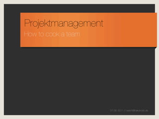 Projektmanagement
How to cook a team




                     07.06. 2011 // weicht@hakuhodo.de
 
