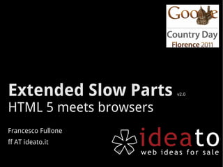 Extended Slow Parts     v2.0


HTML 5 meets browsers
Francesco Fullone
ff AT ideato.it
 