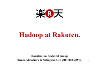 Hadoop at Rakuten.

          Rakuten Inc. Architect Group
Hamba Mitsuharu & Nakagawa Gen 2011/07/06(Wed)   1
 