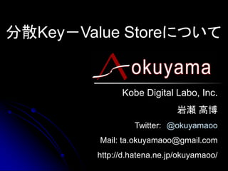 分散Key－Value Storeについて


              Kobe Digital Labo, Inc.
                             岩瀬 高博
                 Twitter: @okuyamaoo
         Mail: ta.okuyamaoo@gmail.com
        http://d.hatena.ne.jp/okuyamaoo/
 