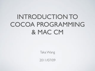 INTRODUCTION TO
COCOA PROGRAMMING
& MAC CM
Taka Wang
2011/07/09
 