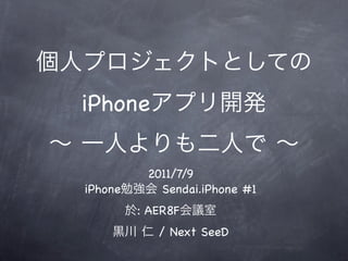 iPhone

          2011/7/9
iPhone      Sendai.iPhone #1
         : AER8F
            / Next SeeD
 