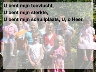 U bent mijn toevlucht,U bent mijn sterkte,U bent mijn schuilplaats, U, o Heer.