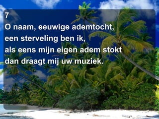 7O naam, eeuwige ademtocht,een sterveling ben ik,als eens mijn eigen adem stoktdan draagt mij uw muziek.