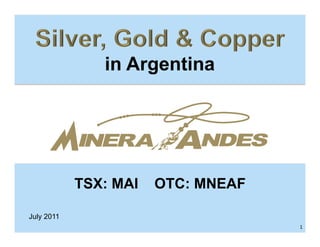 in Argentina




            TSX: MAI   OTC: MNEAF

July 2011
                                    1   1
 